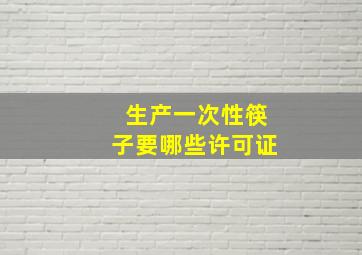 生产一次性筷子要哪些许可证