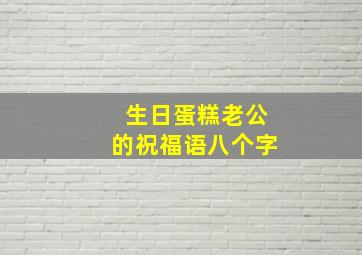 生日蛋糕老公的祝福语八个字