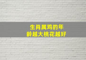 生肖属鸡的年龄越大桃花越好