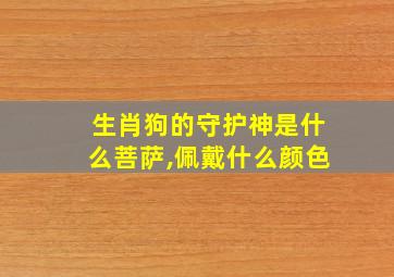 生肖狗的守护神是什么菩萨,佩戴什么颜色