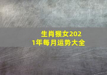 生肖猴女2021年每月运势大全