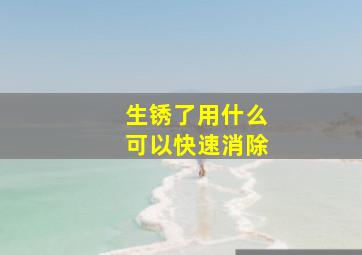 生锈了用什么可以快速消除