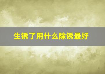 生锈了用什么除锈最好