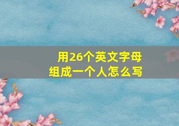 用26个英文字母组成一个人怎么写