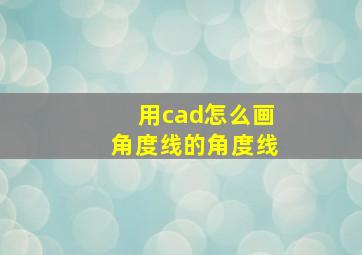 用cad怎么画角度线的角度线