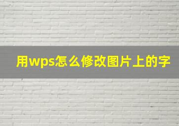 用wps怎么修改图片上的字