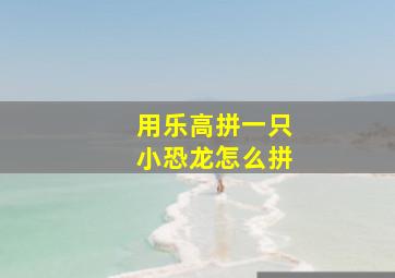 用乐高拼一只小恐龙怎么拼