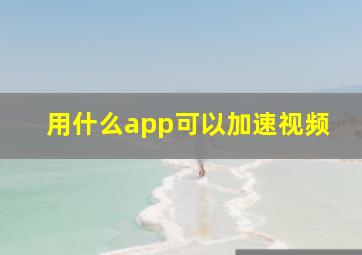 用什么app可以加速视频