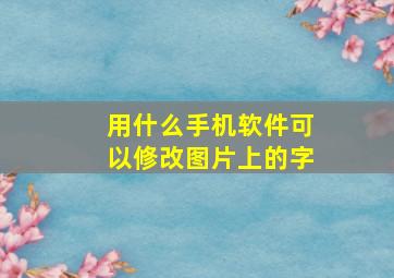 用什么手机软件可以修改图片上的字