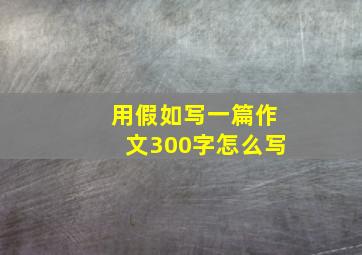 用假如写一篇作文300字怎么写