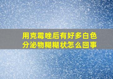 用克霉唑后有好多白色分泌物糊糊状怎么回事