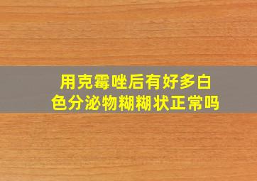 用克霉唑后有好多白色分泌物糊糊状正常吗