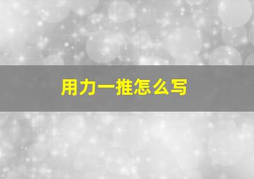 用力一推怎么写