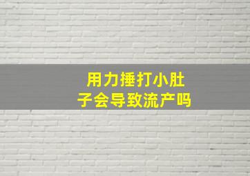 用力捶打小肚子会导致流产吗