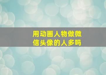 用动画人物做微信头像的人多吗