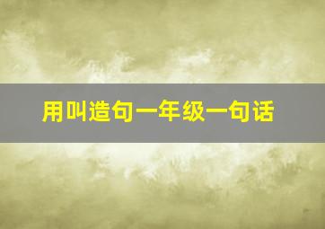 用叫造句一年级一句话