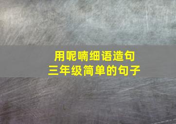 用呢喃细语造句三年级简单的句子