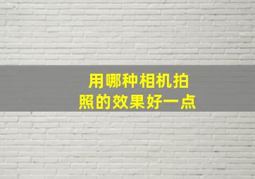 用哪种相机拍照的效果好一点