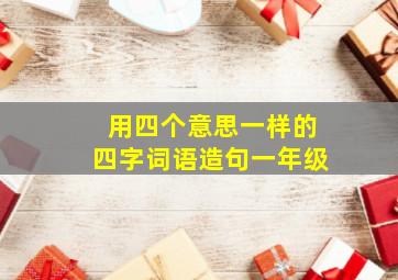 用四个意思一样的四字词语造句一年级