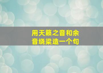 用天籁之音和余音绕梁造一个句