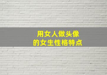 用女人做头像的女生性格特点