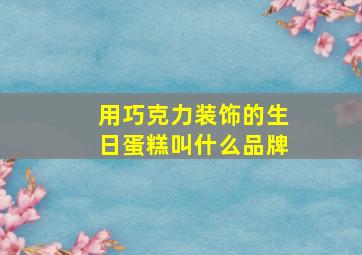 用巧克力装饰的生日蛋糕叫什么品牌