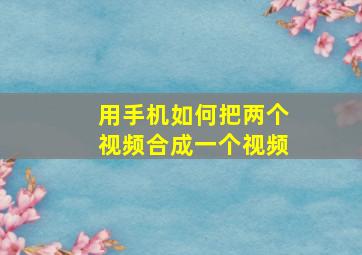 用手机如何把两个视频合成一个视频