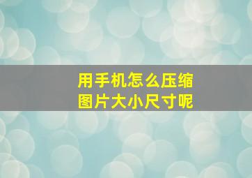 用手机怎么压缩图片大小尺寸呢