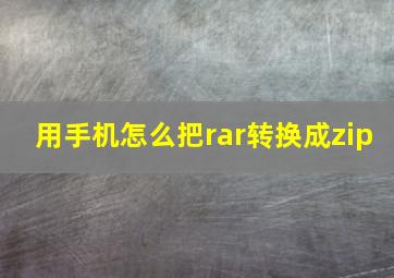 用手机怎么把rar转换成zip