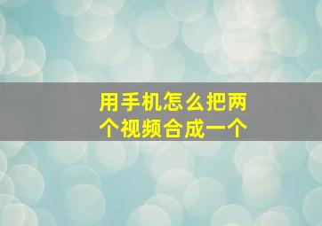 用手机怎么把两个视频合成一个