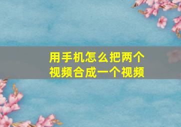 用手机怎么把两个视频合成一个视频