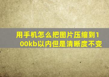 用手机怎么把图片压缩到100kb以内但是清晰度不变