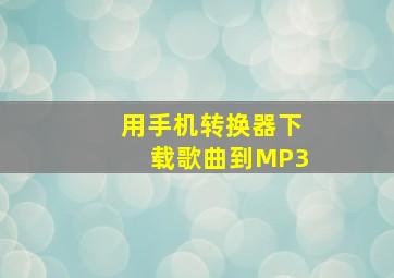 用手机转换器下载歌曲到MP3