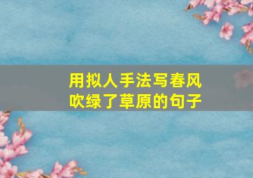 用拟人手法写春风吹绿了草原的句子