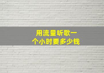 用流量听歌一个小时要多少钱