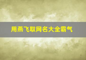 用燕飞取网名大全霸气