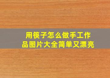 用筷子怎么做手工作品图片大全简单又漂亮