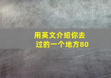 用英文介绍你去过的一个地方80