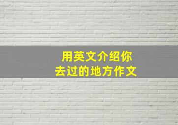 用英文介绍你去过的地方作文