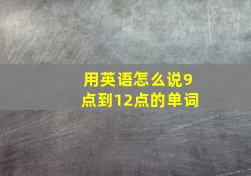 用英语怎么说9点到12点的单词