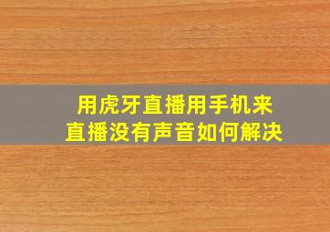 用虎牙直播用手机来直播没有声音如何解决