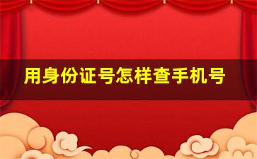 用身份证号怎样查手机号