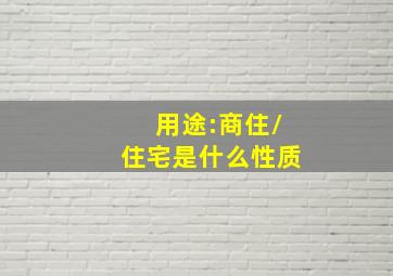 用途:商住/住宅是什么性质