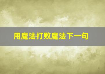 用魔法打败魔法下一句