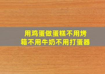 用鸡蛋做蛋糕不用烤箱不用牛奶不用打蛋器