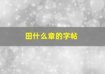 田什么章的字帖