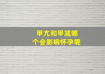 甲亢和甲减哪个会影响怀孕呢