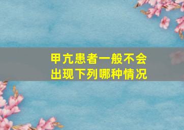 甲亢患者一般不会出现下列哪种情况