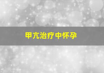 甲亢治疗中怀孕