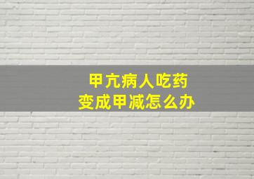 甲亢病人吃药变成甲减怎么办